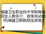 福建卫生职业技术学院每年招生人数多少，政策变动如何(福建卫职院招生政策)