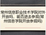 常州信息职业技术学院对外开放吗，能否进去参观(常州信息学院开放参观吗)