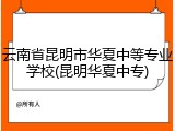 云南省昆明市华夏中等专业学校(昆明华夏中专)