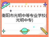 衡阳市光明中等专业学校(光明中专)