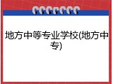 地方中等专业学校(地方中专)