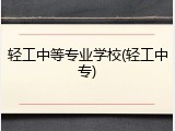 轻工中等专业学校(轻工中专)