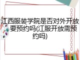江西服装学院是否对外开放，要预约吗(江服开放需预约吗)