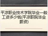 平凉职业技术学院毕业一般工资多少钱(平凉职院毕业薪资)