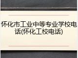 怀化市工业中等专业学校电话(怀化工校电话)