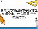 贵州电力职业技术学院地址在哪个市，什么区县(贵州电院位置)