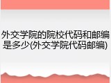 外交学院的院校代码和邮编是多少(外交学院代码邮编)