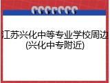 江苏兴化中等专业学校周边(兴化中专附近)