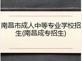 南昌市成人中等专业学校招生(南昌成专招生)