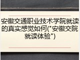安徽交通职业技术学院就读的真实感觉如何("安徽交院就读体验")