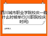 四川城市职业学院校庆一般什么时候举行(川职院校庆时间)