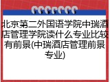 北京第二外国语学院中瑞酒店管理学院读什么专业比较有前景(中瑞酒店管理前景专业)