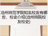 沧州师范学院知名校友有哪些，校史介绍(沧州师院校友校史)