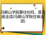 马鞍山学院要住校吗，是否能走读(马鞍山学院住宿走读)