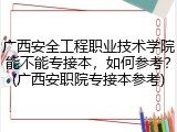 广西安全工程职业技术学院能不能专接本，如何参考？(广西安职院专接本参考)
