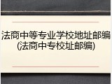法商中等专业学校地址邮编(法商中专校址邮编)