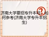 济南大学要招专升本吗，如何参考(济南大学专升本招生)