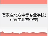 石家庄北方中等专业学校(石家庄北方中专)