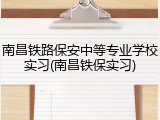 南昌铁路保安中等专业学校实习(南昌铁保实习)