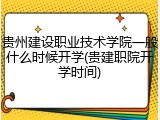 贵州建设职业技术学院一般什么时候开学(贵建职院开学时间)