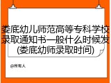 娄底幼儿师范高等专科学校录取通知书一般什么时候发(娄底幼师录取时间)