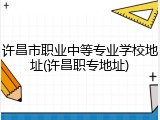 许昌市职业中等专业学校地址(许昌职专地址)