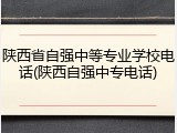 陕西省自强中等专业学校电话(陕西自强中专电话)