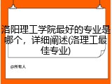 洛阳理工学院最好的专业是哪个，详细阐述(洛理工最佳专业)