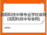 洛阳科技中等专业学校官网(洛阳科技中专官网)