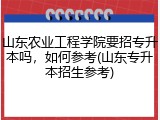 山东农业工程学院要招专升本吗，如何参考(山东专升本招生参考)