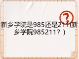 新乡学院是985还是211(新乡学院985211？)