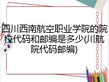四川西南航空职业学院的院校代码和邮编是多少(川航院代码邮编)