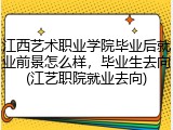 江西艺术职业学院毕业后就业前景怎么样，毕业生去向(江艺职院就业去向)