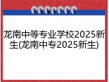 龙南中等专业学校2025新生(龙南中专2025新生)