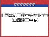 山西建筑工程中等专业学校(山西建工中专)