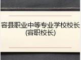 容县职业中等专业学校校长(容职校长)