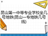昆山第一中等专业学校坐几号地铁(昆山一专地铁几号线)