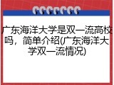 广东海洋大学是双一流高校吗，简单介绍(广东海洋大学双一流情况)
