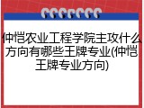 仲恺农业工程学院主攻什么方向有哪些王牌专业(仲恺王牌专业方向)