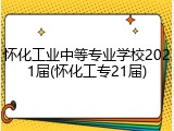 怀化工业中等专业学校2021届(怀化工专21届)