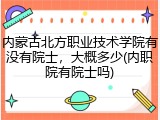 内蒙古北方职业技术学院有没有院士，大概多少(内职院有院士吗)