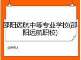 邵阳远航中等专业学校(邵阳远航职校)