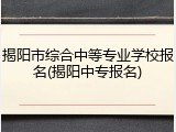 揭阳市综合中等专业学校报名(揭阳中专报名)