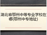湖北省鄂州中等专业学校在哪(鄂州中专地址)