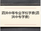 泗洪中等专业学校学费(泗洪中专学费)
