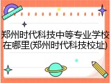 郑州时代科技中等专业学校在哪里(郑州时代科技校址)