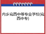 内乡宛西中等专业学校(宛西中专)