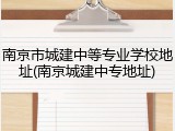 南京市城建中等专业学校地址(南京城建中专地址)