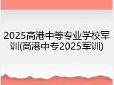 2025高港中等专业学校军训(高港中专2025军训)