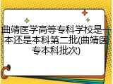 曲靖医学高等专科学校是一本还是本科第二批(曲靖医专本科批次)